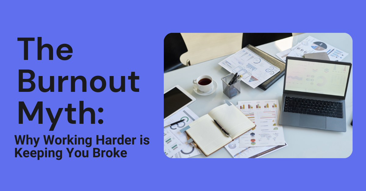 THE BURNOUT MYTH: WHY WORKING HARDER IS KEEPING YOU BROKE
