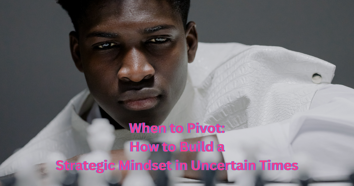 When to Pivot: How to Build a Strategic Mindset in Uncertain Times